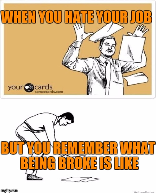 WHEN YOU HATE YOUR JOB BUT YOU REMEMBER WHAT BEING BROKE IS LIKE | made w/ Imgflip meme maker