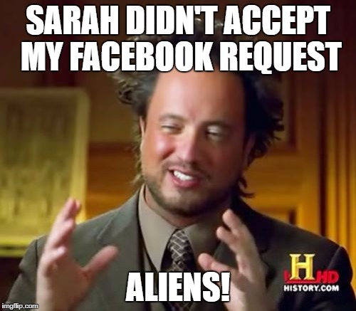 Ancient Aliens | SARAH DIDN'T ACCEPT MY FACEBOOK REQUEST; ALIENS! | image tagged in memes,ancient aliens,funny memes,dank memes,aliens | made w/ Imgflip meme maker