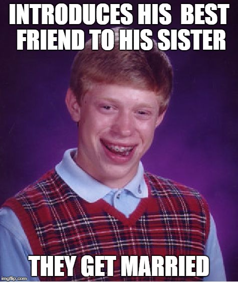 Bad Luck Brian Meme | INTRODUCES HIS  BEST FRIEND TO HIS SISTER; THEY GET MARRIED | image tagged in memes,bad luck brian,funny memes,so true memes,white people | made w/ Imgflip meme maker