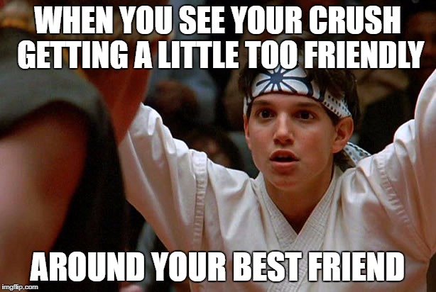 karate kid meme
 | WHEN YOU SEE YOUR CRUSH GETTING A LITTLE TOO FRIENDLY; AROUND YOUR BEST FRIEND | image tagged in karate kid,memes,dank memes,funny,funny memes | made w/ Imgflip meme maker