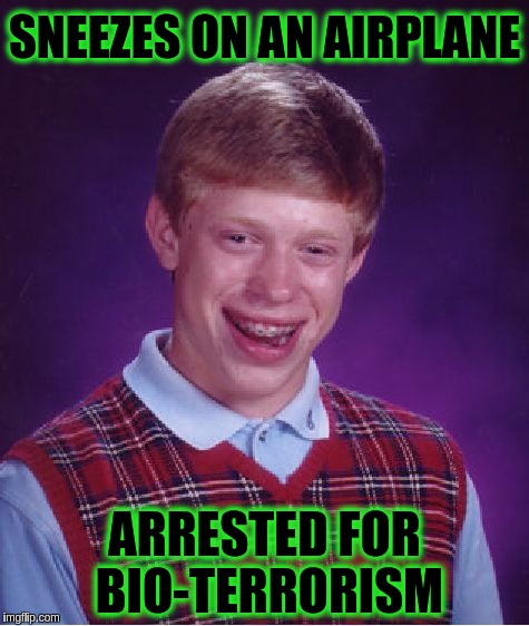 Bad Luck Brian Sneezes On An Airplane | SNEEZES ON AN AIRPLANE; ARRESTED FOR BIO-TERRORISM | image tagged in memes,bad luck brian,funny,terrorism | made w/ Imgflip meme maker