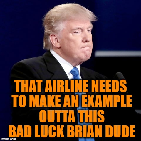 THAT AIRLINE NEEDS TO MAKE AN EXAMPLE OUTTA THIS BAD LUCK BRIAN DUDE | made w/ Imgflip meme maker