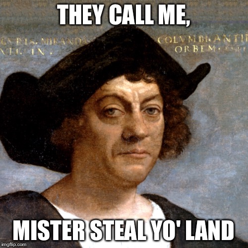 THEY CALL ME, MISTER STEAL YO' LAND | image tagged in christopher columbus | made w/ Imgflip meme maker