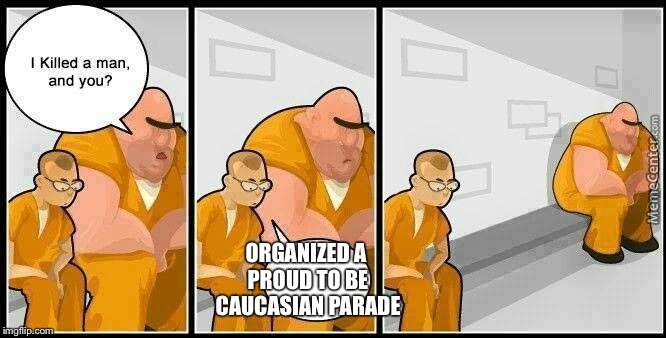 ORGANIZED A PROUD TO BE CAUCASIAN PARADE | made w/ Imgflip meme maker