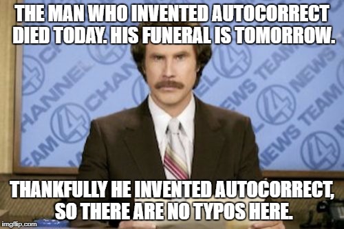 No crap about a Funfair on Monkey in this meme. -_- | THE MAN WHO INVENTED AUTOCORRECT DIED TODAY. HIS FUNERAL IS TOMORROW. THANKFULLY HE INVENTED AUTOCORRECT, SO THERE ARE NO TYPOS HERE. | image tagged in memes,ron burgundy | made w/ Imgflip meme maker
