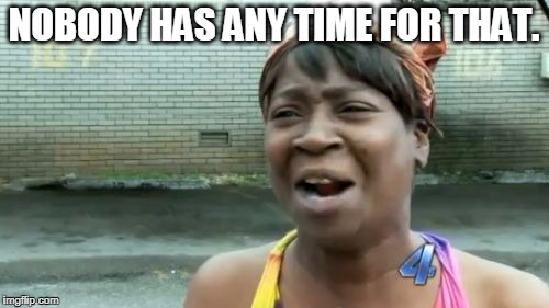 Ain't Nobody Got Time For That Meme | NOBODY HAS ANY TIME FOR THAT. | image tagged in memes,aint nobody got time for that | made w/ Imgflip meme maker