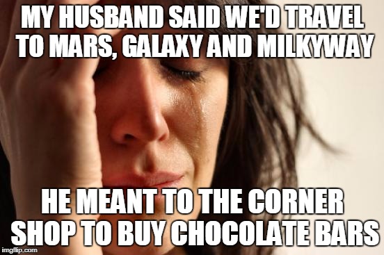When Planets Align (I know they're not all planets but I could think of a better joke, okay?) | MY HUSBAND SAID WE'D TRAVEL TO MARS, GALAXY AND MILKYWAY; HE MEANT TO THE CORNER SHOP TO BUY CHOCOLATE BARS | image tagged in memes,first world problems,chocolate,chocolate bars,planets,space | made w/ Imgflip meme maker