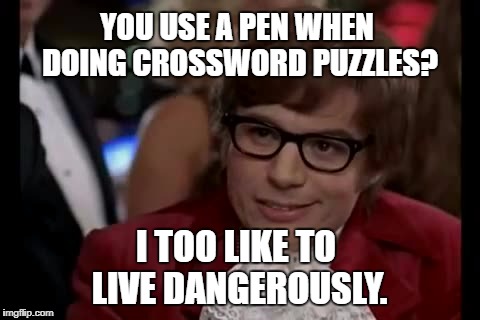 I Too Like To Live Dangerously | YOU USE A PEN WHEN DOING CROSSWORD PUZZLES? I TOO LIKE TO LIVE DANGEROUSLY. | image tagged in memes,i too like to live dangerously | made w/ Imgflip meme maker