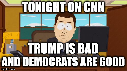 Liberal Bias | TONIGHT ON CNN; TRUMP IS BAD; AND DEMOCRATS ARE GOOD | image tagged in memes,aaaaand its gone,liberal media | made w/ Imgflip meme maker