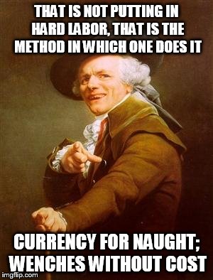 Look at them yoyos | THAT IS NOT PUTTING IN HARD LABOR, THAT IS THE METHOD IN WHICH ONE DOES IT; CURRENCY FOR NAUGHT; WENCHES WITHOUT COST | image tagged in joseph decreux,dire straits,money for nothing | made w/ Imgflip meme maker