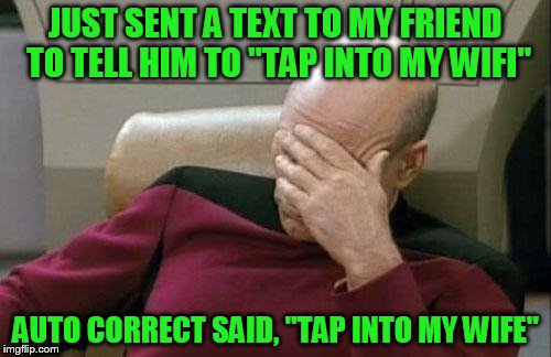 Captain Picard Facepalm | JUST SENT A TEXT TO MY FRIEND TO TELL HIM TO "TAP INTO MY WIFI"; AUTO CORRECT SAID, "TAP INTO MY WIFE" | image tagged in memes,captain picard facepalm | made w/ Imgflip meme maker