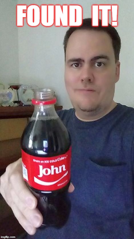 This will be my new "Cheers" pic | FOUND  IT! | image tagged in john,coke bottle | made w/ Imgflip meme maker