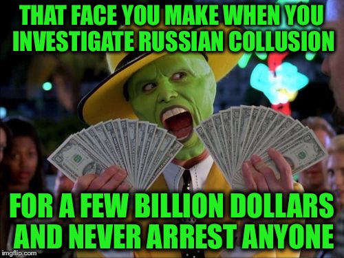 Those Silly Politicans are at it Again!!! | THAT FACE YOU MAKE WHEN YOU INVESTIGATE RUSSIAN COLLUSION; FOR A FEW BILLION DOLLARS AND NEVER ARREST ANYONE | image tagged in memes,money money | made w/ Imgflip meme maker