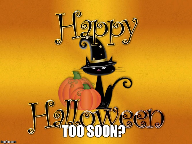 Too soon Halloween | TOO SOON? | image tagged in halloween,too soon,cute,witch,witches | made w/ Imgflip meme maker
