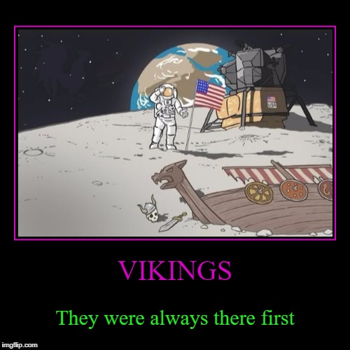In History class it always seemed like the Vikings were there first... | image tagged in funny,demotivationals,vikings,history,explorers,space | made w/ Imgflip demotivational maker