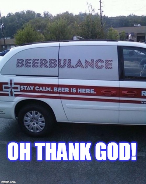 OH THANK GOD! | image tagged in beer | made w/ Imgflip meme maker