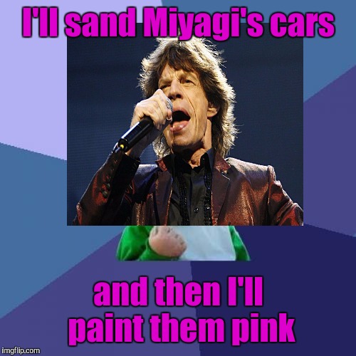 I'll sand Miyagi's cars and then I'll paint them pink | made w/ Imgflip meme maker