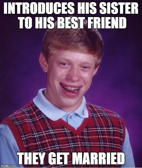 Bad Luck Brian | INTRODUCES HIS SISTER TO HIS BEST FRIEND; THEY GET MARRIED | image tagged in memes,bad luck brian,white people,so true memes,funny memes,dank memes | made w/ Imgflip meme maker