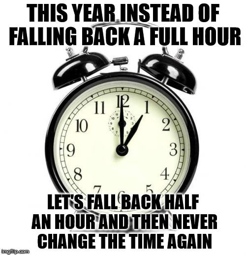 it's compromise time | THIS YEAR INSTEAD OF FALLING BACK A FULL HOUR; LET'S FALL BACK HALF AN HOUR AND THEN NEVER CHANGE THE TIME AGAIN | image tagged in compromise time,daylight savings time,standard time,time,compromise,nomoretimechanges | made w/ Imgflip meme maker