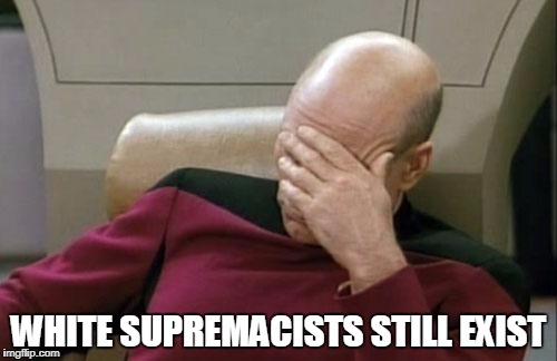 Captain Picard Facepalm | WHITE SUPREMACISTS STILL EXIST | image tagged in memes,captain picard facepalm,white supremacy,idiots,kkk | made w/ Imgflip meme maker