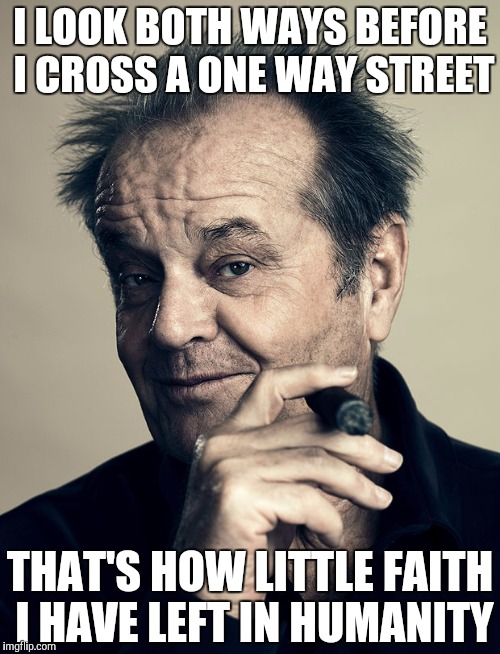 Jack Nicholson | I LOOK BOTH WAYS BEFORE I CROSS A ONE WAY STREET; THAT'S HOW LITTLE FAITH I HAVE LEFT IN HUMANITY | image tagged in humanity,life,quotes,jack nicholson | made w/ Imgflip meme maker