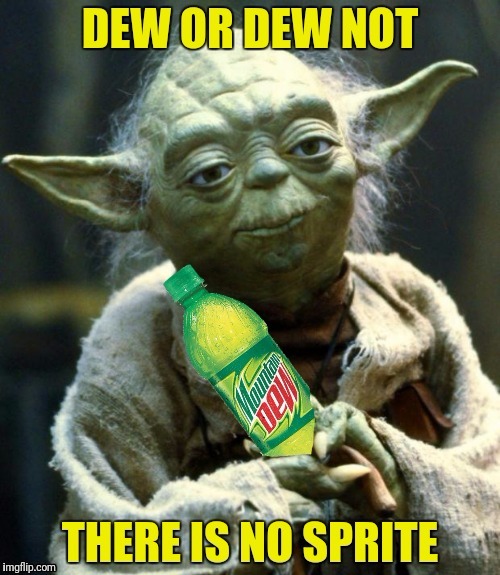 "I'm not thirsty"..."You will be...YOU WILL BE!" | DEW | image tagged in yoda,star wars,sprite,mountain dew | made w/ Imgflip meme maker