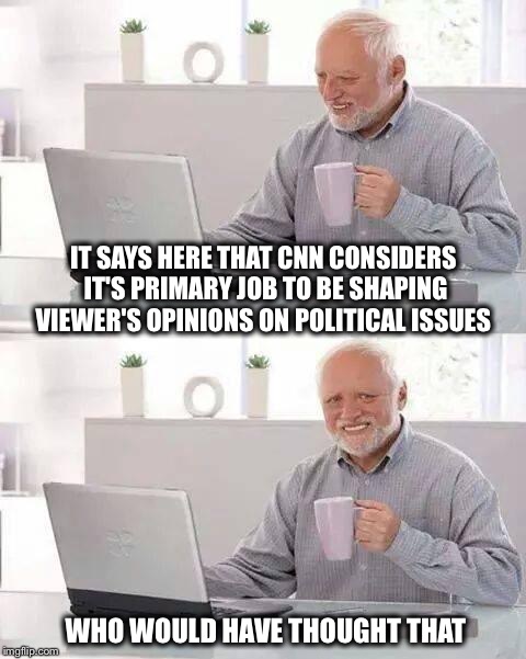 Who knew? | IT SAYS HERE THAT CNN CONSIDERS IT'S PRIMARY JOB TO BE SHAPING VIEWER'S OPINIONS ON POLITICAL ISSUES; WHO WOULD HAVE THOUGHT THAT | image tagged in memes,hide the pain harold,cnn,opinion,fake news | made w/ Imgflip meme maker