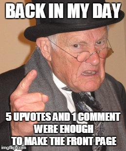 BACK IN MY DAY 5 UPVOTES AND 1 COMMENT WERE ENOUGH TO MAKE THE FRONT PAGE | image tagged in memes,back in my day | made w/ Imgflip meme maker