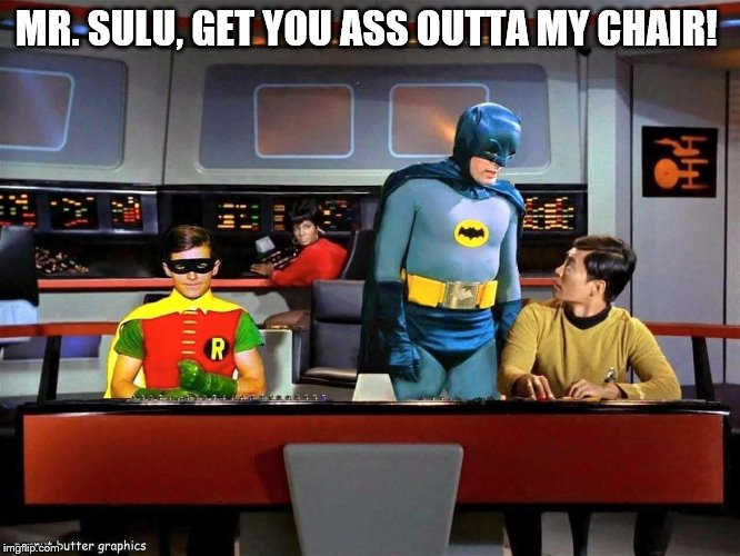 Batman Star Trek  | MR. SULU, GET YOU ASS OUTTA MY CHAIR! | image tagged in batman star trek | made w/ Imgflip meme maker