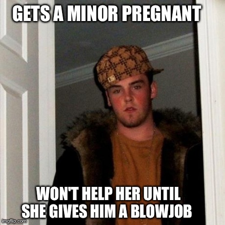 Scumbag Steve Meme | GETS A MINOR PREGNANT  WON'T HELP HER UNTIL SHE GIVES HIM A BLOWJOB 
 | image tagged in memes,scumbag steve | made w/ Imgflip meme maker