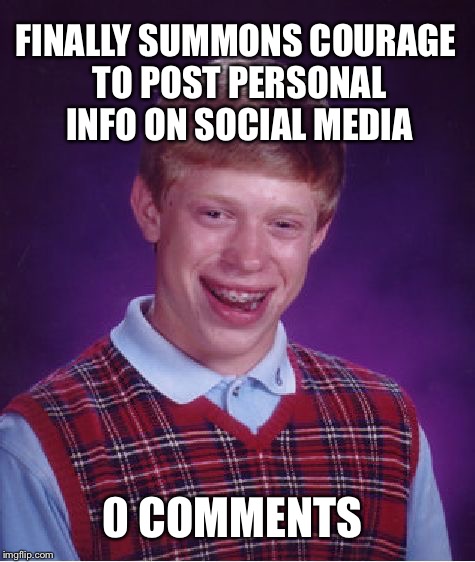 TM-BRI ALERT  | FINALLY SUMMONS COURAGE TO POST PERSONAL INFO ON SOCIAL MEDIA; 0 COMMENTS | image tagged in memes,bad luck brian,social media,twitter,instagram,facebook | made w/ Imgflip meme maker
