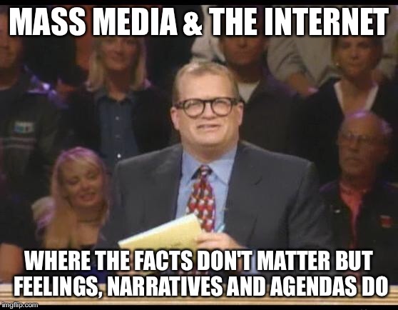 Whose Line is it Anyway | MASS MEDIA & THE INTERNET; WHERE THE FACTS DON'T MATTER BUT FEELINGS, NARRATIVES AND AGENDAS DO | image tagged in whose line is it anyway | made w/ Imgflip meme maker