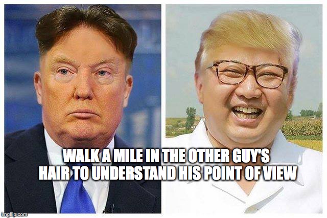 Tonsorial Diplomacy | WALK A MILE IN THE OTHER GUY'S HAIR TO UNDERSTAND HIS POINT OF VIEW | image tagged in donald trump,kim jong un,hair,bobcrespocom,nuclear war | made w/ Imgflip meme maker