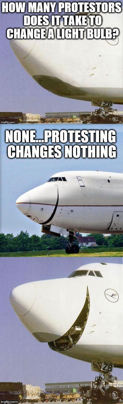 yup...nothing | HOW MANY PROTESTORS DOES IT TAKE TO CHANGE A LIGHT BULB? NONE...PROTESTING CHANGES NOTHING | image tagged in just plane jokes,white privilege,protesters,riot | made w/ Imgflip meme maker