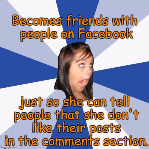 Annoying Facebook Girl Meme | Becomes friends with people on Facebook; just so she can tell people that she don't like their posts in the comments section. | image tagged in memes,annoying facebook girl,facebook,facebook troll | made w/ Imgflip meme maker