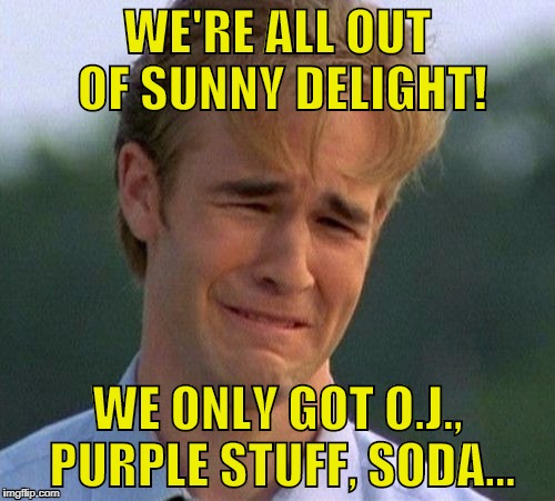 1990s First World Problems: No More Sunny D | WE'RE ALL OUT OF SUNNY DELIGHT! WE ONLY GOT O.J., PURPLE STUFF, SODA... | image tagged in memes,1990s first world problems | made w/ Imgflip meme maker