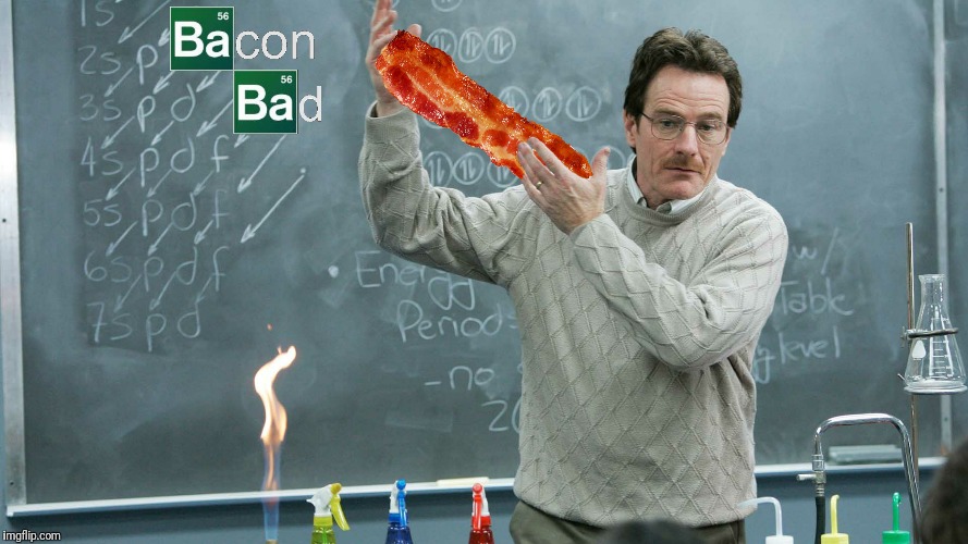Incorrect, bacon good.  Infamous moments in bacon culture.  | BACON BAD | image tagged in bacon,breaking bad,bacon bad | made w/ Imgflip meme maker