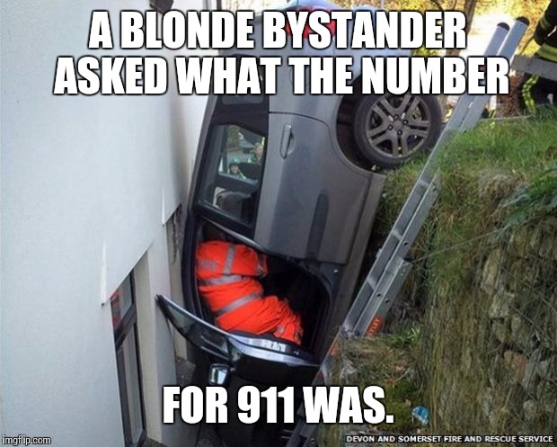 Though of this today. Thought it was funny. | A BLONDE BYSTANDER ASKED WHAT THE NUMBER; FOR 911 WAS. | image tagged in blondewomandriver | made w/ Imgflip meme maker