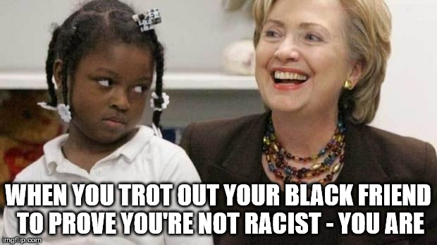 I care about black people | WHEN YOU TROT OUT YOUR BLACK FRIEND TO PROVE YOU'RE NOT RACIST - YOU ARE | image tagged in i care about black people | made w/ Imgflip meme maker