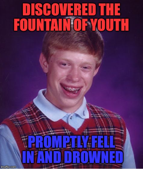 He'll Be Young Forever | DISCOVERED THE FOUNTAIN OF YOUTH; PROMPTLY FELL IN AND DROWNED | image tagged in memes,bad luck brian,fountain,youth,drown,clumsy | made w/ Imgflip meme maker
