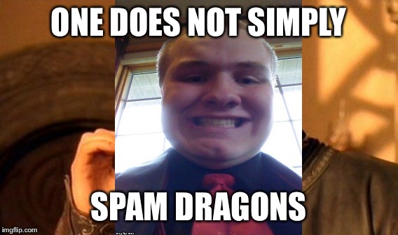 One Does Not Simply Meme | ONE DOES NOT SIMPLY SPAM DRAGONS | image tagged in memes,one does not simply | made w/ Imgflip meme maker