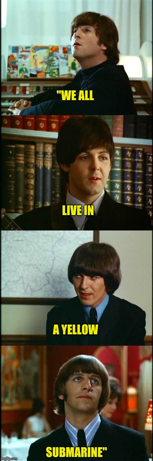 John , Paul , George and Ringo | "WE ALL SUBMARINE" LIVE IN A YELLOW | image tagged in john  paul  george and ringo | made w/ Imgflip meme maker