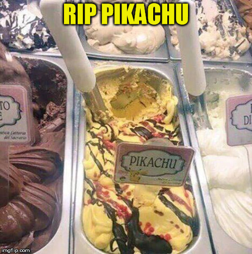Childhood ruined | RIP PIKACHU | image tagged in pokemon,pikachu,ice cream | made w/ Imgflip meme maker