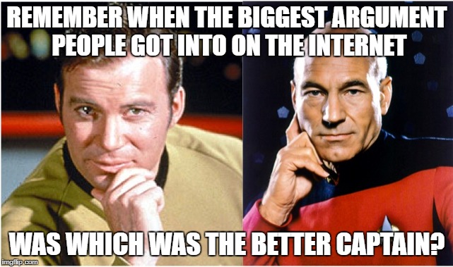 I Never Thought I'd Miss Those Days | REMEMBER WHEN THE BIGGEST ARGUMENT PEOPLE GOT INTO ON THE INTERNET; WAS WHICH WAS THE BETTER CAPTAIN? | image tagged in captain kirk,captain picard,star trek,internet trolls | made w/ Imgflip meme maker