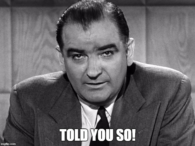 Told you so! | TOLD YOU SO! | image tagged in joe mccarthy | made w/ Imgflip meme maker