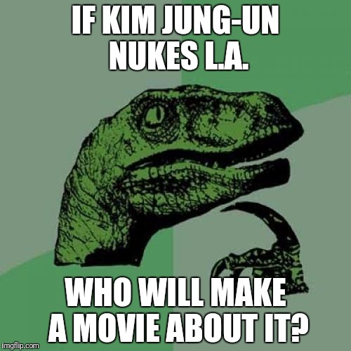 Philosoraptor | IF KIM JUNG-UN NUKES L.A. WHO WILL MAKE A MOVIE ABOUT IT? | image tagged in memes,philosoraptor | made w/ Imgflip meme maker