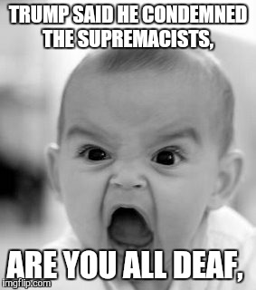 Angry Baby | TRUMP SAID HE CONDEMNED THE SUPREMACISTS, ARE YOU ALL DEAF, | image tagged in memes,angry baby | made w/ Imgflip meme maker
