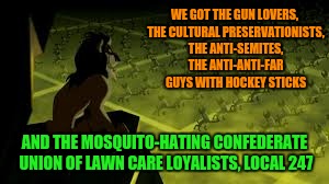 WE GOT THE GUN LOVERS, THE CULTURAL PRESERVATIONISTS, THE ANTI-SEMITES, THE ANTI-ANTI-FAR GUYS WITH HOCKEY STICKS AND THE MOSQUITO-HATING CO | made w/ Imgflip meme maker