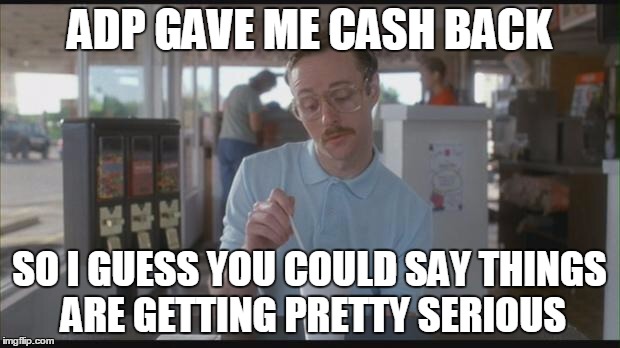 Napolean Dynamite | ADP GAVE ME CASH BACK; SO I GUESS YOU COULD SAY THINGS ARE GETTING PRETTY SERIOUS | image tagged in napolean dynamite | made w/ Imgflip meme maker