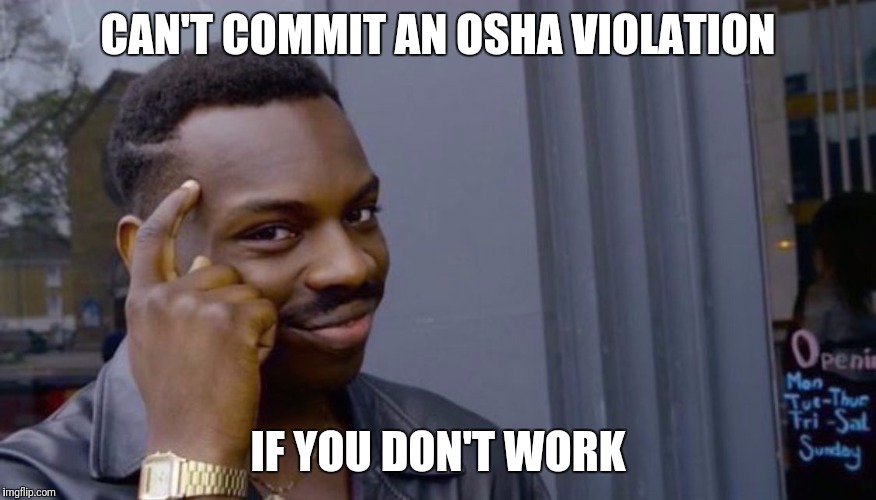 Roll Safe Think About It Meme | CAN'T COMMIT AN OSHA VIOLATION; IF YOU DON'T WORK | image tagged in can't blank if you don't blank | made w/ Imgflip meme maker